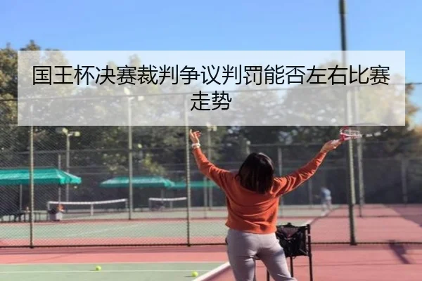 国王杯决赛裁判争议判罚能否左右比赛走势